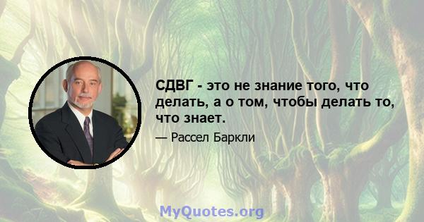 СДВГ - это не знание того, что делать, а о том, чтобы делать то, что знает.