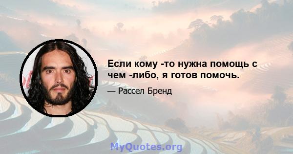 Если кому -то нужна помощь с чем -либо, я готов помочь.