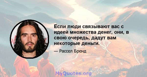 Если люди связывают вас с идеей множества денег, они, в свою очередь, дадут вам некоторые деньги.