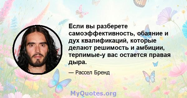 Если вы разберете самоэффективность, обаяние и дух квалификаций, которые делают решимость и амбиции, терпимые-у вас остается правая дыра.