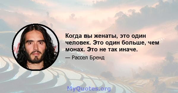 Когда вы женаты, это один человек. Это один больше, чем монах. Это не так иначе.