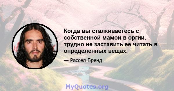 Когда вы сталкиваетесь с собственной мамой в оргии, трудно не заставить ее читать в определенных вещах.