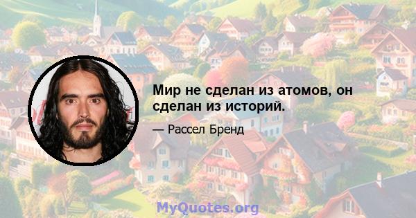 Мир не сделан из атомов, он сделан из историй.