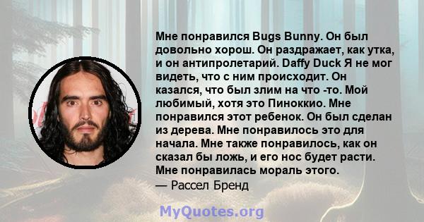 Мне понравился Bugs Bunny. Он был довольно хорош. Он раздражает, как утка, и он антипролетарий. Daffy Duck Я не мог видеть, что с ним происходит. Он казался, что был злим на что -то. Мой любимый, хотя это Пиноккио. Мне