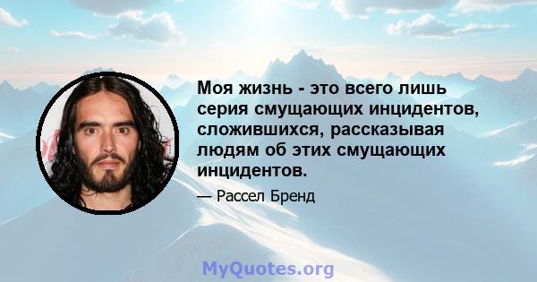 Моя жизнь - это всего лишь серия смущающих инцидентов, сложившихся, рассказывая людям об этих смущающих инцидентов.