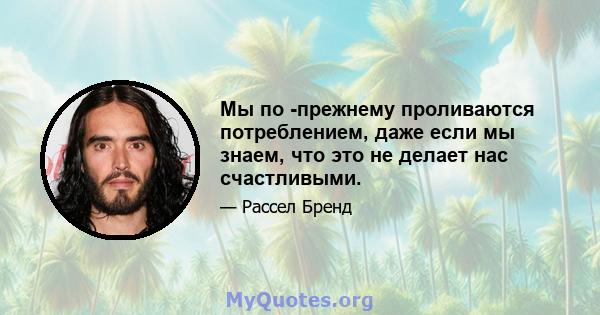 Мы по -прежнему проливаются потреблением, даже если мы знаем, что это не делает нас счастливыми.