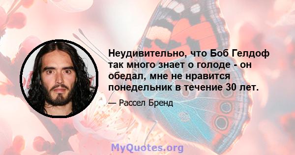 Неудивительно, что Боб Гелдоф так много знает о голоде - он обедал, мне не нравится понедельник в течение 30 лет.