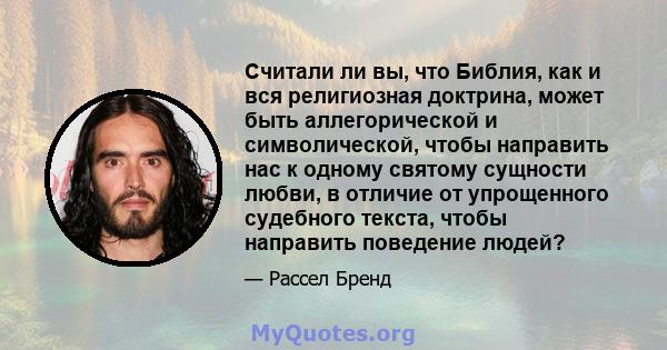 Считали ли вы, что Библия, как и вся религиозная доктрина, может быть аллегорической и символической, чтобы направить нас к одному святому сущности любви, в отличие от упрощенного судебного текста, чтобы направить