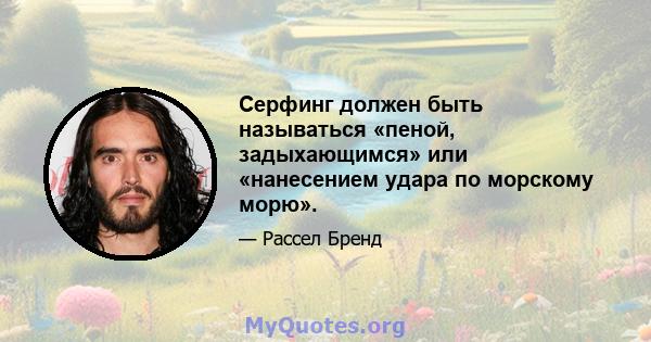 Серфинг должен быть называться «пеной, задыхающимся» или «нанесением удара по морскому морю».