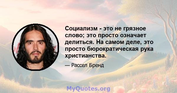 Социализм - это не грязное слово; это просто означает делиться. На самом деле, это просто бюрократическая рука христианства.