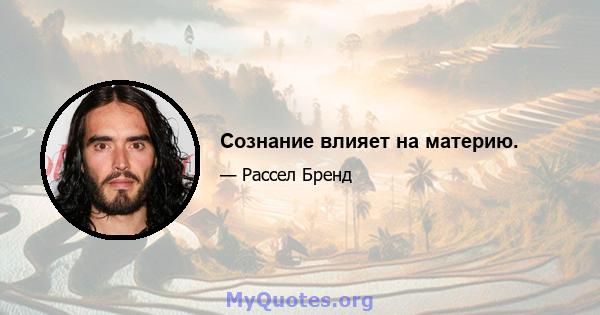 Сознание влияет на материю.