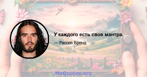 У каждого есть своя мантра.