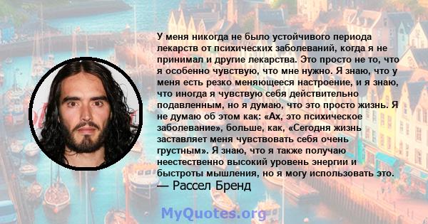 У меня никогда не было устойчивого периода лекарств от психических заболеваний, когда я не принимал и другие лекарства. Это просто не то, что я особенно чувствую, что мне нужно. Я знаю, что у меня есть резко меняющееся