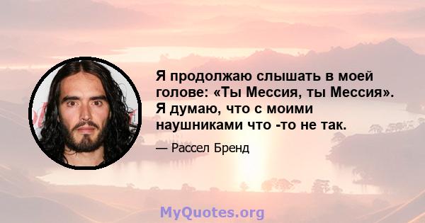 Я продолжаю слышать в моей голове: «Ты Мессия, ты Мессия». Я думаю, что с моими наушниками что -то не так.