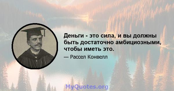 Деньги - это сила, и вы должны быть достаточно амбициозными, чтобы иметь это.