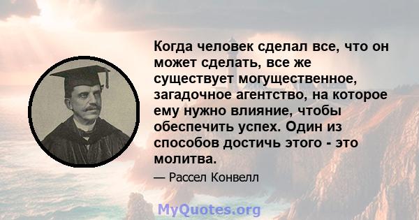 Когда человек сделал все, что он может сделать, все же существует могущественное, загадочное агентство, на которое ему нужно влияние, чтобы обеспечить успех. Один из способов достичь этого - это молитва.