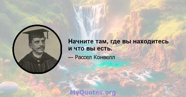 Начните там, где вы находитесь и что вы есть.