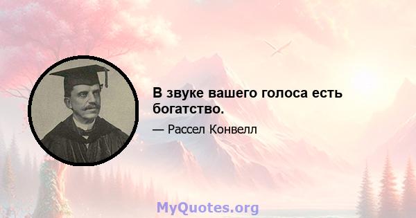 В звуке вашего голоса есть богатство.