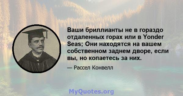 Ваши бриллианты не в гораздо отдаленных горах или в Yonder Seas; Они находятся на вашем собственном заднем дворе, если вы, но копаетесь за них.