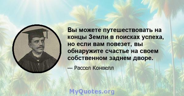 Вы можете путешествовать на концы Земли в поисках успеха, но если вам повезет, вы обнаружите счастье на своем собственном заднем дворе.