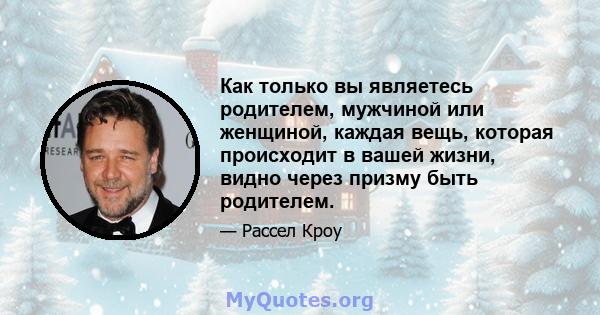 Как только вы являетесь родителем, мужчиной или женщиной, каждая вещь, которая происходит в вашей жизни, видно через призму быть родителем.