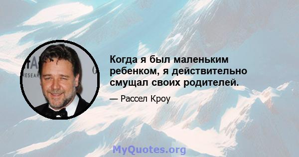 Когда я был маленьким ребенком, я действительно смущал своих родителей.