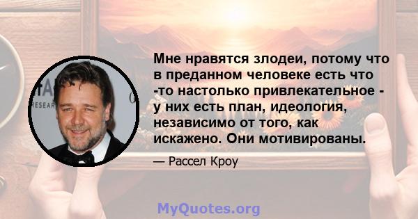 Мне нравятся злодеи, потому что в преданном человеке есть что -то настолько привлекательное - у них есть план, идеология, независимо от того, как искажено. Они мотивированы.