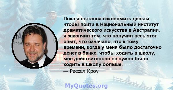 Пока я пытался сэкономить деньги, чтобы пойти в Национальный институт драматического искусства в Австралии, я закончил тем, что получил весь этот опыт, что означало, что к тому времени, когда у меня было достаточно