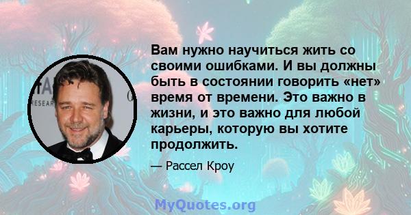 Вам нужно научиться жить со своими ошибками. И вы должны быть в состоянии говорить «нет» время от времени. Это важно в жизни, и это важно для любой карьеры, которую вы хотите продолжить.