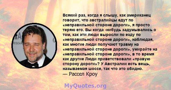 Всякий раз, когда я слышу, как американец говорит, что австралийцы едут по «неправильной стороне дороги», я просто теряю его. Вы когда -нибудь задумывались о том, как эти люди выросли по езду по «неправильной стороне