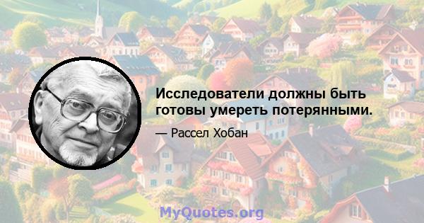 Исследователи должны быть готовы умереть потерянными.