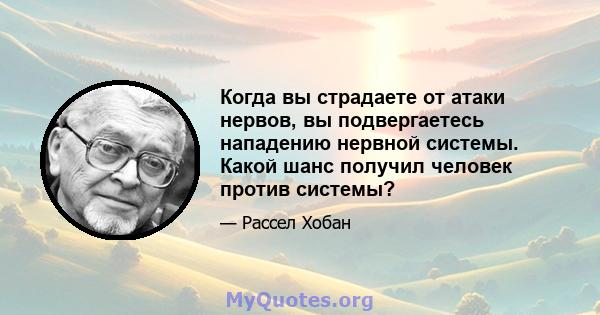 Когда вы страдаете от атаки нервов, вы подвергаетесь нападению нервной системы. Какой шанс получил человек против системы?