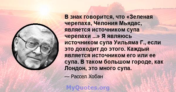 В знак говорится, что «Зеленая черепаха, Челония Мьядас, является источником супа черепахи ...» Я являюсь источником супа Уильяма Г., если это доходит до этого. Каждый является источником его или ее супа. В таком