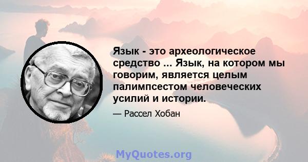 Язык - это археологическое средство ... Язык, на котором мы говорим, является целым палимпсестом человеческих усилий и истории.