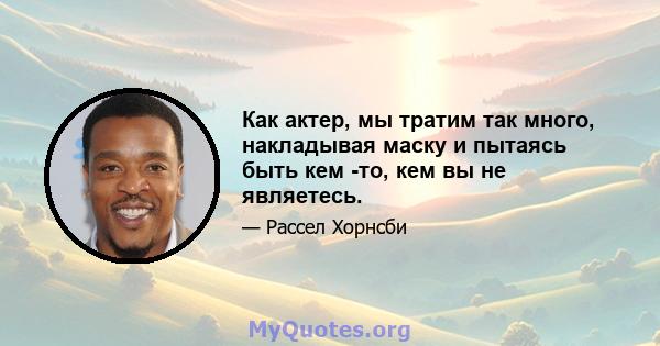 Как актер, мы тратим так много, накладывая маску и пытаясь быть кем -то, кем вы не являетесь.