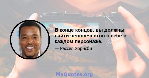 В конце концов, вы должны найти человечество в себе в каждом персонаже.