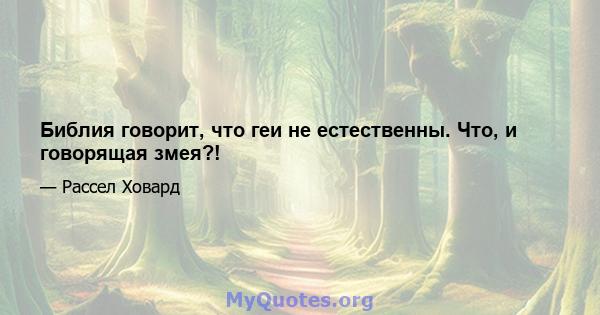 Библия говорит, что геи не естественны. Что, и говорящая змея?!