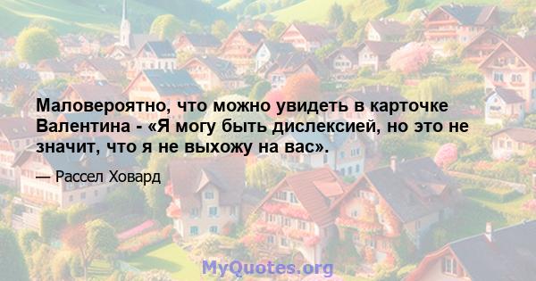 Маловероятно, что можно увидеть в карточке Валентина - «Я могу быть дислексией, но это не значит, что я не выхожу на вас».