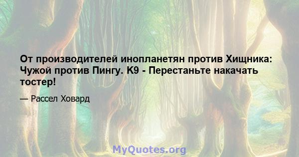 От производителей инопланетян против Хищника: Чужой против Пингу. K9 - Перестаньте накачать тостер!