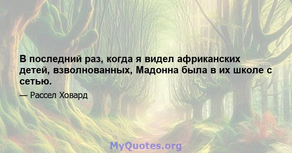 В последний раз, когда я видел африканских детей, взволнованных, Мадонна была в их школе с сетью.