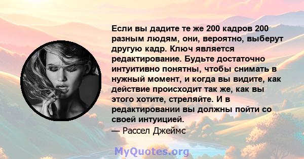 Если вы дадите те же 200 кадров 200 разным людям, они, вероятно, выберут другую кадр. Ключ является редактирование. Будьте достаточно интуитивно понятны, чтобы снимать в нужный момент, и когда вы видите, как действие