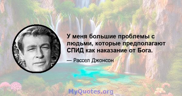 У меня большие проблемы с людьми, которые предполагают СПИД как наказание от Бога.