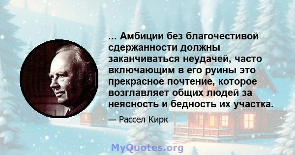 ... Амбиции без благочестивой сдержанности должны заканчиваться неудачей, часто включающим в его руины это прекрасное почтение, которое возглавляет общих людей за неясность и бедность их участка.