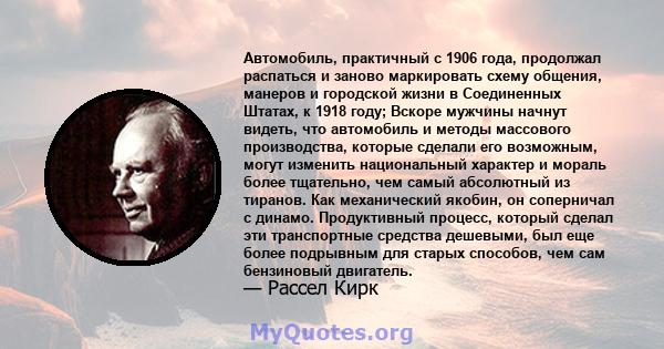 Автомобиль, практичный с 1906 года, продолжал распаться и заново маркировать схему общения, манеров и городской жизни в Соединенных Штатах, к 1918 году; Вскоре мужчины начнут видеть, что автомобиль и методы массового