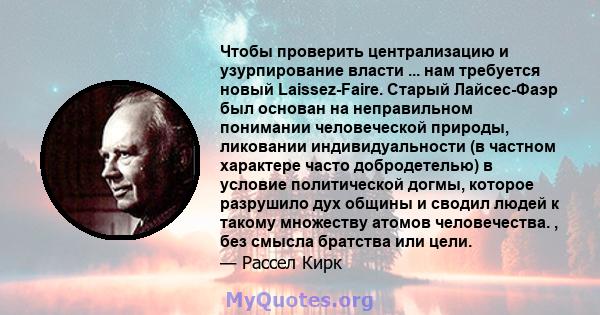 Чтобы проверить централизацию и узурпирование власти ... нам требуется новый Laissez-Faire. Старый Лайсес-Фаэр был основан на неправильном понимании человеческой природы, ликовании индивидуальности (в частном характере