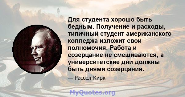 Для студента хорошо быть бедным. Получение и расходы, типичный студент американского колледжа изложит свои полномочия. Работа и созерцание не смешиваются, а университетские дни должны быть днями созерцания.