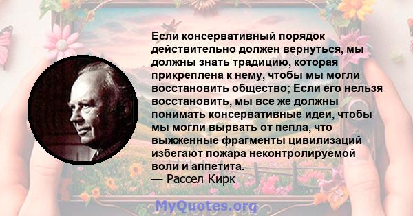 Если консервативный порядок действительно должен вернуться, мы должны знать традицию, которая прикреплена к нему, чтобы мы могли восстановить общество; Если его нельзя восстановить, мы все же должны понимать