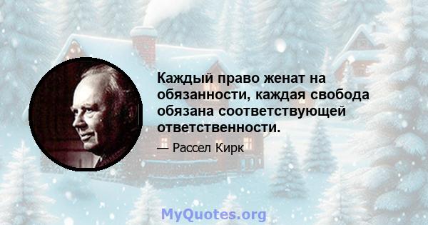 Каждый право женат на обязанности, каждая свобода обязана соответствующей ответственности.