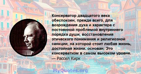 Консерватор двадцатого века обеспокоен, прежде всего, для возрождения духа и характера с постоянной проблемой внутреннего порядка души, восстановления этического понимания и религиозной санкции, на которой стоит любая