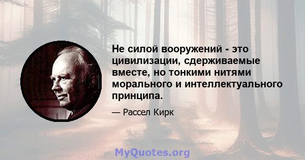 Не силой вооружений - это цивилизации, сдерживаемые вместе, но тонкими нитями морального и интеллектуального принципа.